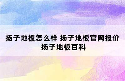 扬子地板怎么样 扬子地板官网报价 扬子地板百科